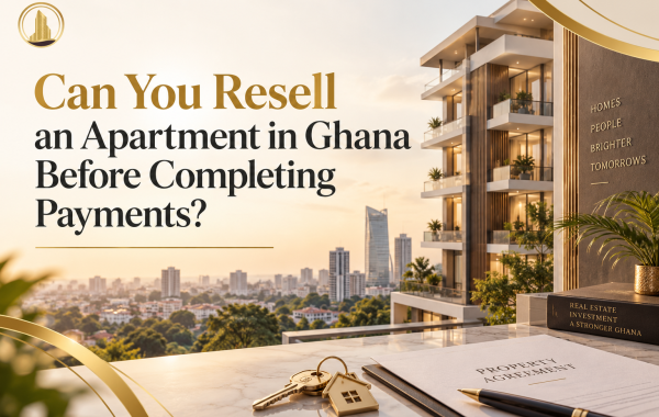 Can You Resell an Apartment in Ghana Before Completing Payments?